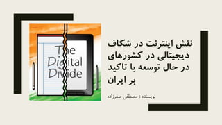 ‫نقش‬‫اینترنت‬‫در‬‫ش‬‫کاف‬
‫کشوره‬ ‫در‬ ‫دیجیتالی‬‫ای‬
‫تاک‬ ‫با‬ ‫توسعه‬ ‫حال‬ ‫در‬‫ید‬
‫ایران‬ ‫بر‬
‫نویسنده‬:‫صفرزاده‬ ‫مصطفی‬
 