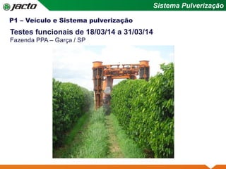 Sistema Pulverização
P1 – Veículo e Sistema pulverização
Testes funcionais de 18/03/14 a 31/03/14
Fazenda PPA – Garça / SP
 