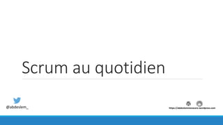 Scrum au quotidien
@abdeslem_ https://abdeslemmenacere.wordpress.com
 
