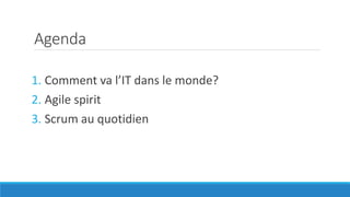 Agenda
1. Comment va l’IT dans le monde?
2. Agile spirit
3. Scrum au quotidien
 