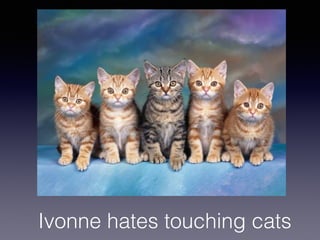 Ivonne hates touching cats
 