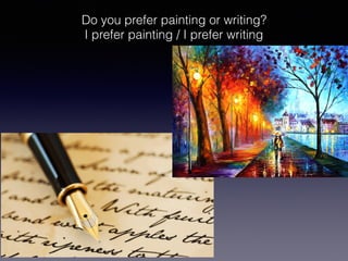 Do you prefer painting or writing?
I prefer painting / I prefer writing
 
