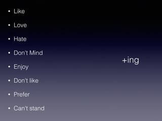 • Like
• Love
• Hate
• Don't Mind
• Enjoy
• Don't like
• Prefer
• Can't stand
+ing
 