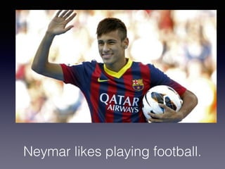 Neymar likes playing football.
 