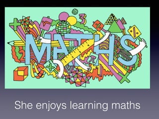 She enjoys learning maths
 