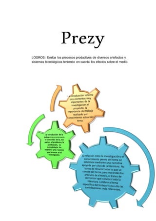 Prezy
LOGROS: Evalúa los procesos productivos de diversos artefactos y
sistemas tecnológicos teniendo en cuenta los efectos sobre el medio
 