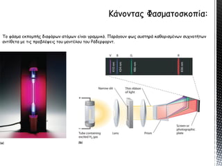 Το φάσμα εκπομπής διαφόρων ατόμων είναι γραμμικό. Παράγουν φως αυστηρά καθορισμένων συχνοτήτων
αντίθετα με τις προβλέψεις του μοντέλου του Ράδερφορντ.
 