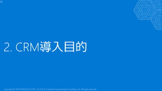 15
2. CRM導入目的
Copyright © 2018 FURUNO ELECTRIC CO.,LTD. & Computer Engineering & Consulting, Ltd. All rights reserved
 