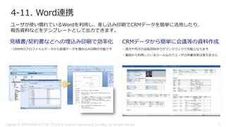 4-11. Word連携
ユーザが使い慣れているWordを利用し、差し込み印刷でCRMデータを簡単に活用したり、
報告資料などをテンプレートとして出力できます。
Copyright © 2018 FURUNO ELECTRIC CO.,LTD. & Computer Engineering & Consulting, Ltd. All rights reserved 31
 