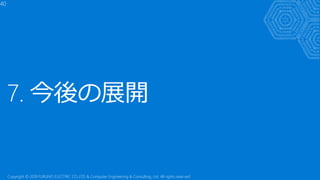 7. 今後の展開
40
Copyright © 2018 FURUNO ELECTRIC CO.,LTD. & Computer Engineering & Consulting, Ltd. All rights reserved
 