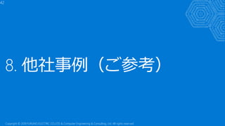 8. 他社事例（ご参考）
42
Copyright © 2018 FURUNO ELECTRIC CO.,LTD. & Computer Engineering & Consulting, Ltd. All rights reserved
 