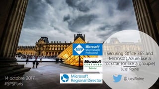 Securing Office 365 and
Microsoft Azure like a
rockstar (or like a groupie)
Jussi Roine
14 octobre 2017
#SPSParis
@JussiRoine
 
