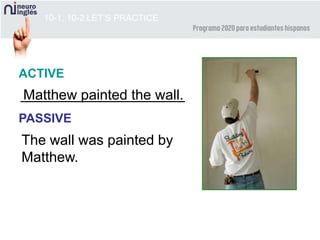 The wall was painted by
Matthew.
10-1, 10-2 LET’S PRACTICE
ACTIVE
PASSIVE
Matthew painted the wall.
 
