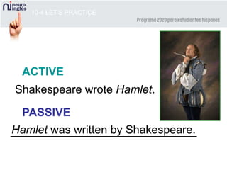10-4 LET’S PRACTICE
ACTIVE
PASSIVE
Shakespeare wrote Hamlet.
Hamlet was written by Shakespeare.
 