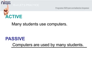 10-4 LET’S PRACTICE
ACTIVE
PASSIVE
Many students use computers.
Computers are used by many students.
 