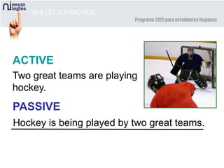 10-5 LET’S PRACTICE
ACTIVE
PASSIVE
Two great teams are playing
hockey.
Hockey is being played by two great teams.
 