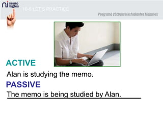 10-5 LET’S PRACTICE
ACTIVE
PASSIVE
Alan is studying the memo.
The memo is being studied by Alan.
 