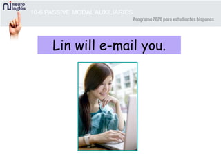 10-6 PASSIVE MODAL AUXILIARIES
Lin will e-mail you.
 