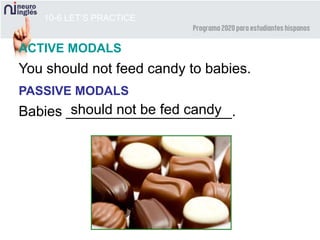 10-6 LET’S PRACTICE
You should not feed candy to babies.
Babies _____________________.should not be fed candy
ACTIVE MODALS
PASSIVE MODALS
 