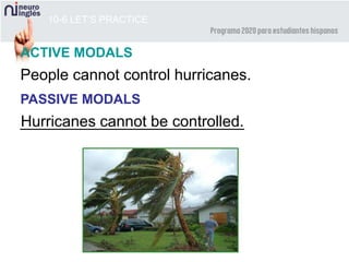 Hurricanes cannot be controlled.
10-6 LET’S PRACTICE
__________________________
People cannot control hurricanes.
ACTIVE MODALS
PASSIVE MODALS
 