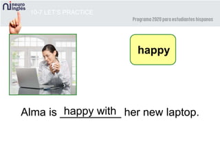 10-7 LET’S PRACTICE
Alma is __________ her new laptop.happy with
happy
 