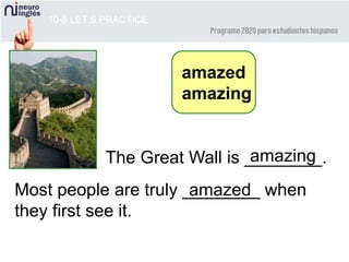 Most people are truly ________ when
they first see it.
10-8 LET’S PRACTICE
amazed
amazing
The Great Wall is ________.
amazed
amazing
 