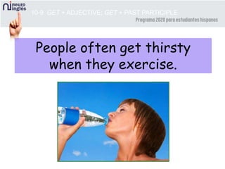 10-9 GET + ADJECTIVE; GET + PAST PARTICIPLE
People often get thirsty
when they exercise.
 