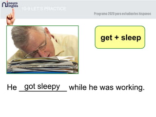 10-9 LET’S PRACTICE
He ___________ while he was working.
get + sleep
got sleepy
 