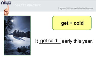 10-9 LET’S PRACTICE
It ________ early this year.
get + cold
got cold
 