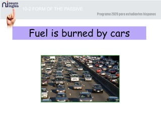 10-2 FORM OF THE PASSIVE
Fuel is burned by cars
 