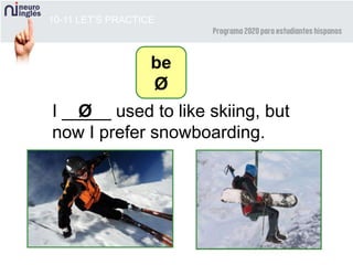 10-11 LET’S PRACTICE
I _____ used to like skiing, but
now I prefer snowboarding.
Ø
be
Ø
 