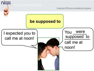 10-12 LET’S PRACTICE
be supposed to
I expected you to
call me at noon!
You ______
___________
call me at
noon!
were
supposed to
 