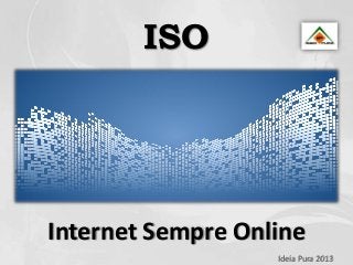 ISO




Internet Sempre Online
                   Ideia Pura 2013
 