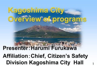 1
Presenter：Harumi Furukawa
Affiliation：Chief, Citizen’s Safety
Division Kagoshima City Hall
 