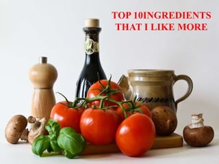 TOP 10INGREDIENTS
THAT I LIKE MORE
 