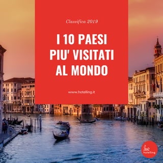 Classifica 2019
I 10 PAESI
PIU' VISITATI
AL MONDO
www.hotelling.it
 