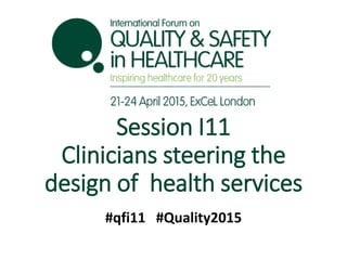 @robertvarnam #qfi11 #Quality2015
Session I11
Clinicians steering the
design of health services
#qfi11 #Quality2015
 