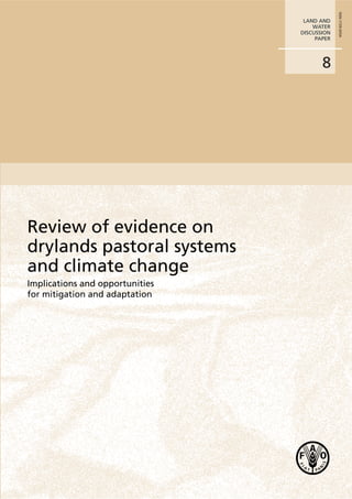 ISSN 1729-0554
                                  LAND AND
                                     WATER
                                 DISCUSSION
                                      PAPER




                                        8




Review of evidence on
drylands pastoral systems
and climate change
Implications and opportunities
for mitigation and adaptation
 