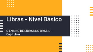 Libras - Nível Básico
O ENSINO DE LIBRAS NO BRASIL –
Capitulo 4
 