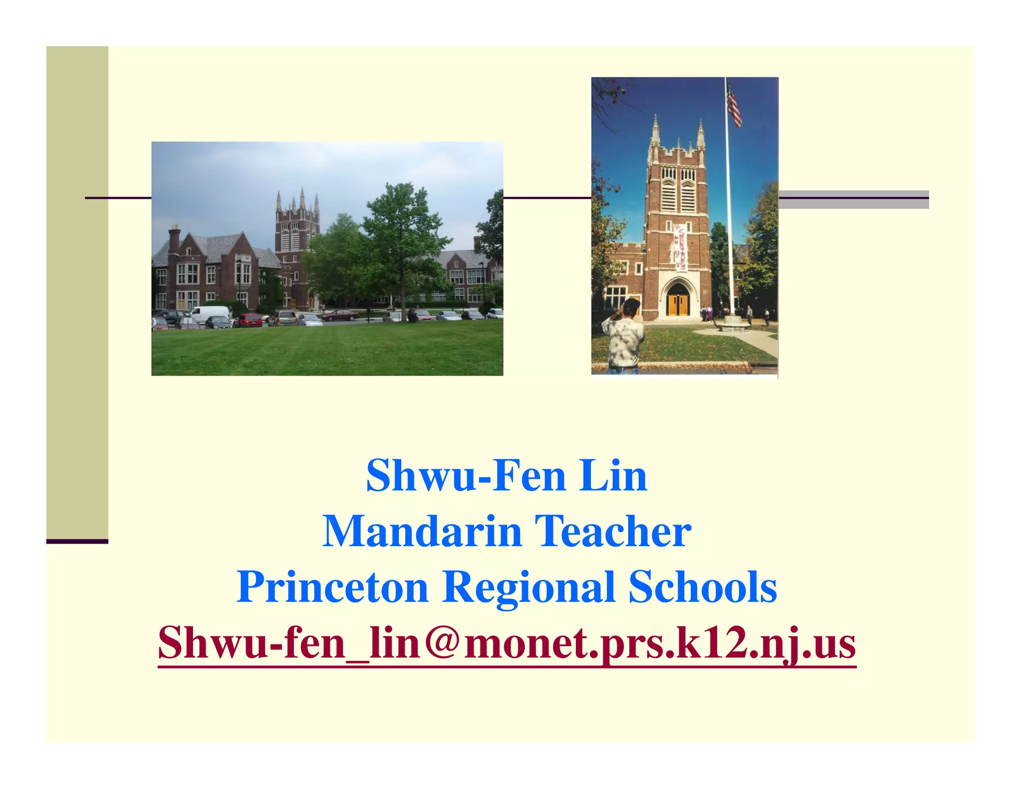 Shwu-Fen Lin
       Mandarin Teacher
   Princeton Regional Schools
Shwu-fen_lin@monet.prs.k12.nj.us
 
