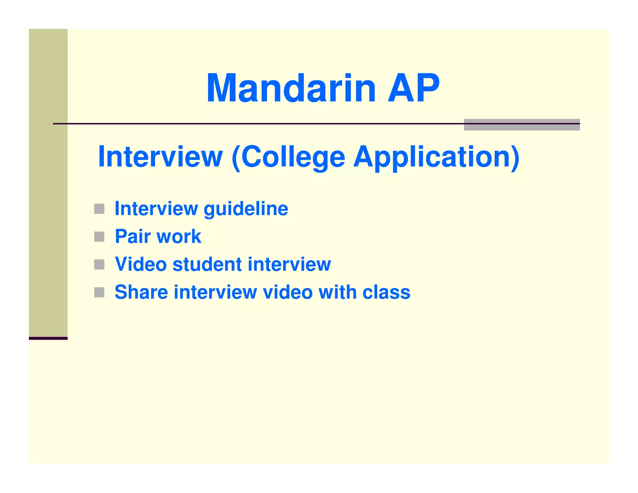 Mandarin AP
Interview (College Application)
 Interview guideline
 Pair work
 Video student interview
 Share interview video with class
 