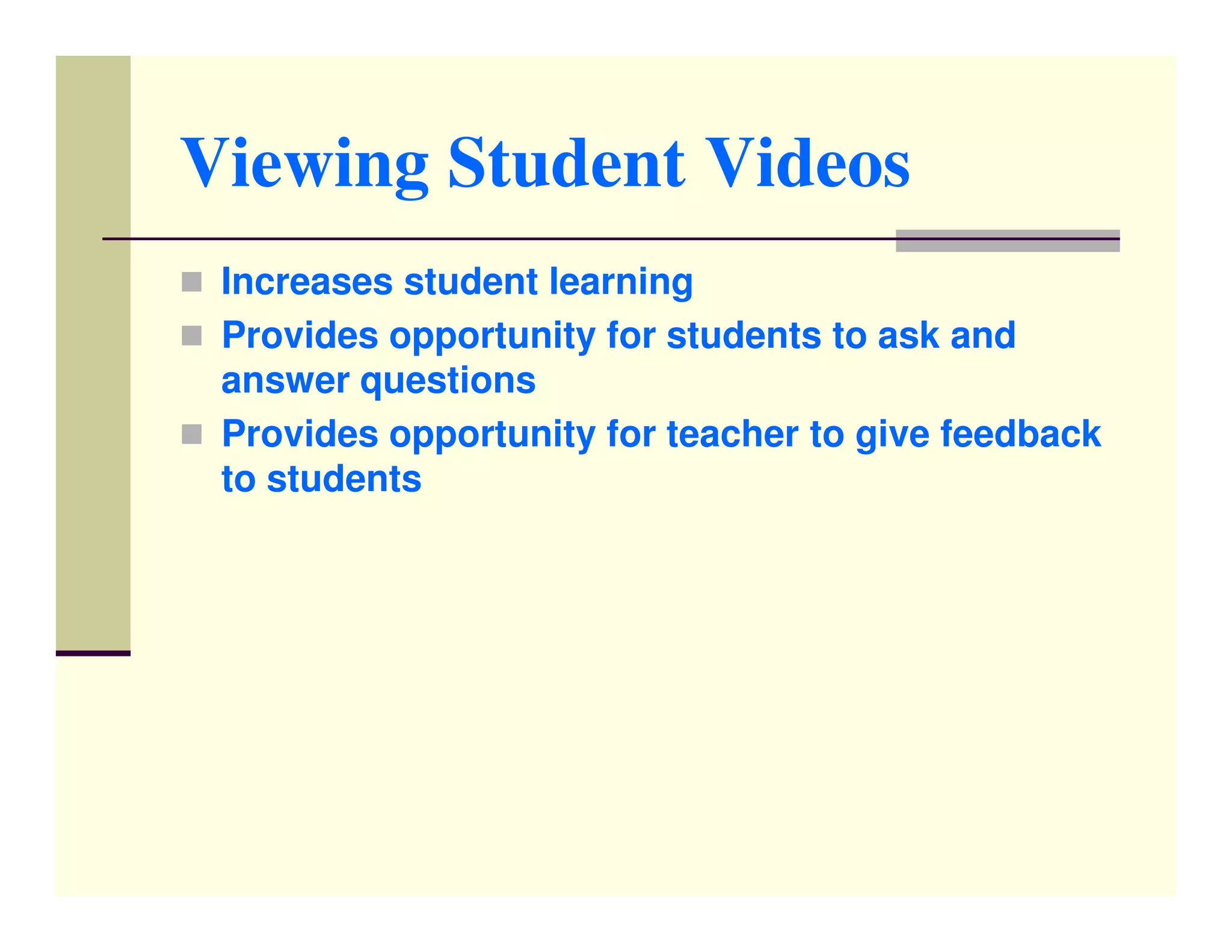 Viewing Student Videos
 Increases student learning
 Provides opportunity for students to ask and
 answer questions
 Provides opportunity for teacher to give feedback
 to students
 