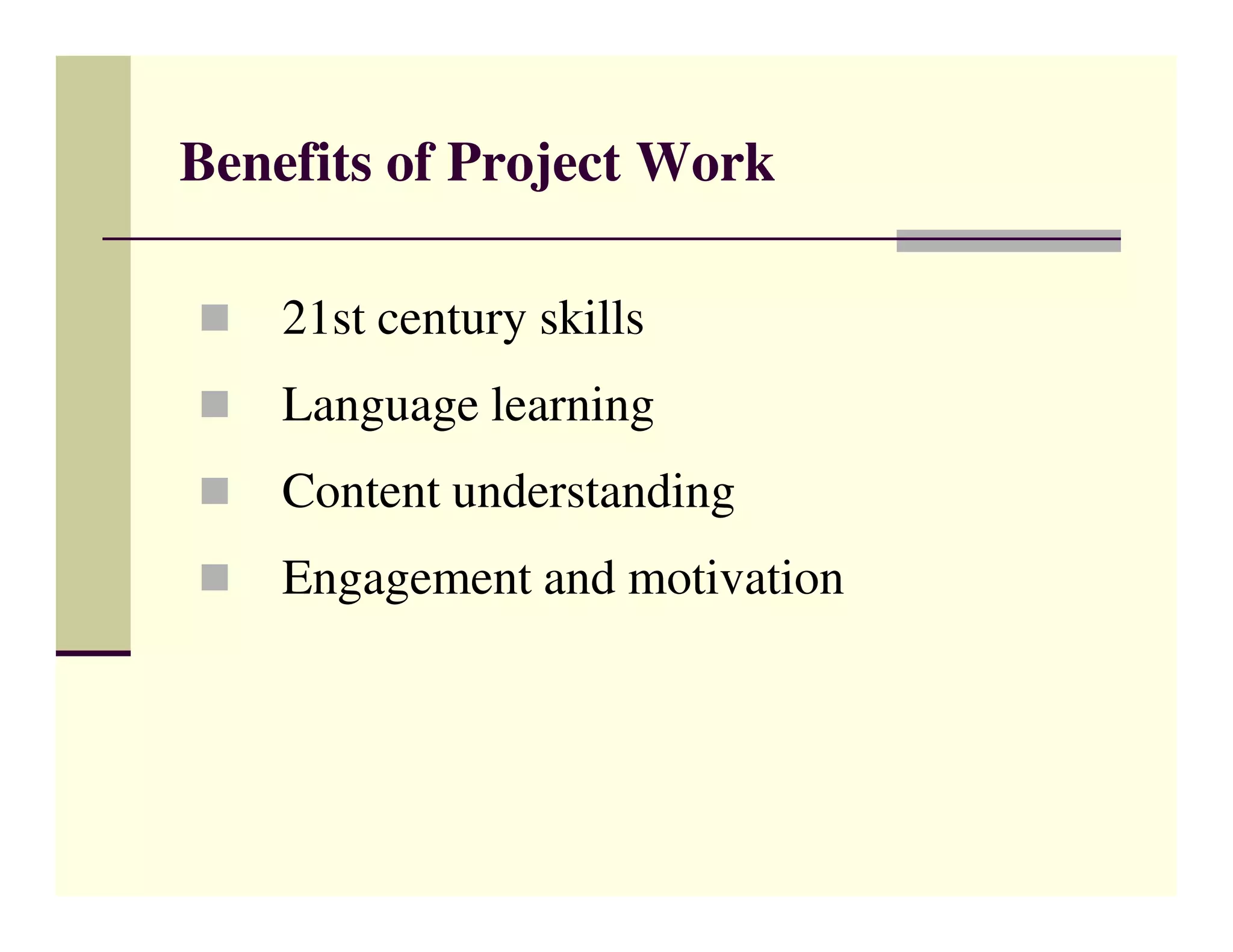 Benefits of Project Work

    21st century skills
    Language learning
    Content understanding
    Engagement and motivation
 