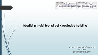 I dodici principi teorici del Knowledge Building
A cura di Stefania Cucchiara
ITD-CNR
cucchiara@itd.cnr.it
 