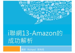 講師 Richard 裴有恆
i聯網13-Amazon的
成功解析
 