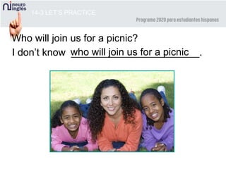 14-3 LET’S PRACTICE
Who will join us for a picnic?
I don’t know _______________________.who will join us for a picnic
 