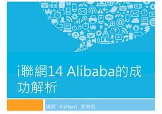 講師 Richard 裴有恆
i聯網14 Alibaba的成
功解析
 