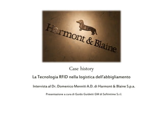 Case history 
La Tecnologia RFID nella logistica dell’abbigliamento 
Intervista al Dr. Domenico Menniti A.D. di Harmont & Blaine S.p.a. 
Presentazione a cura di Guido Guidetti GM di Softintime S.r.l. 
 