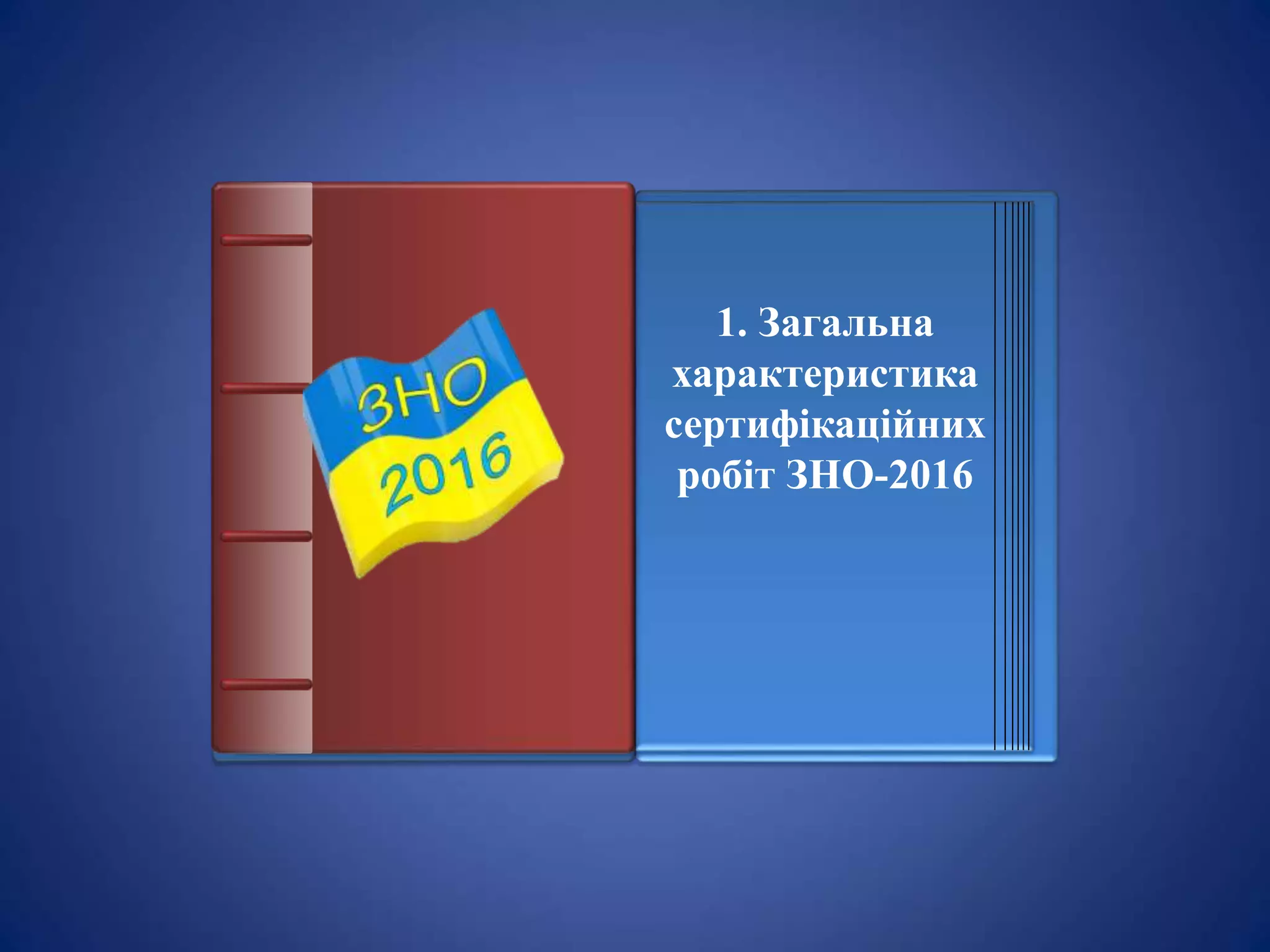 1. Загальна
характеристика
сертифікаційних
робіт ЗНО-2016
 