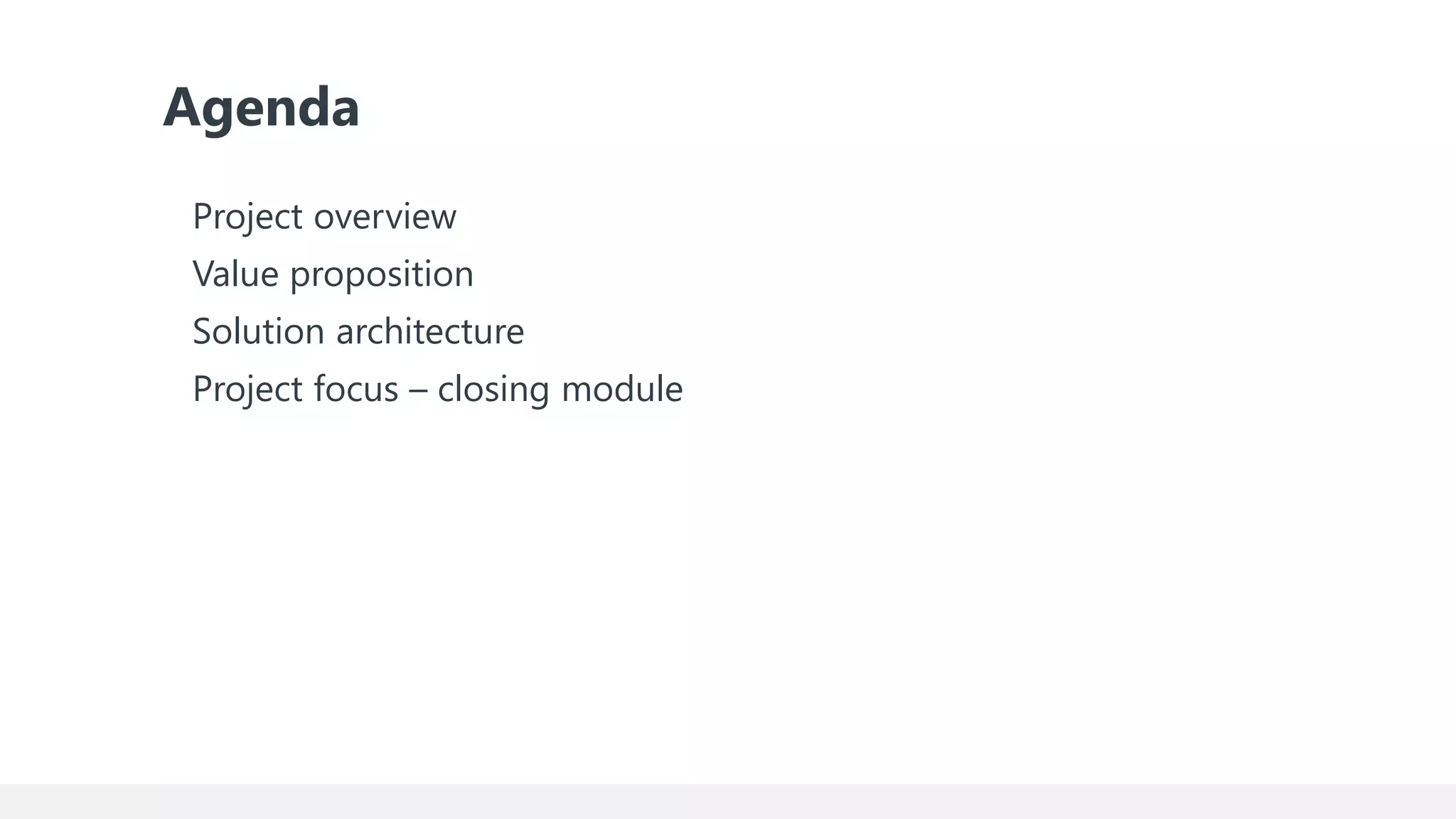 Agenda
Project overview
Value proposition
Solution architecture
Project focus – closing module
 